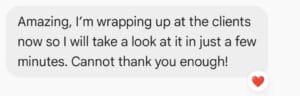 Text message reads: "Amazing, I’m wrapping up at the clients now so I will take a look at it in just a few minutes. Cannot thank you enough!" with a heart emoji.